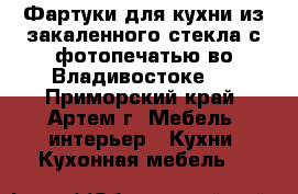 Фартуки для кухни из закаленного стекла с фотопечатью во Владивостоке   - Приморский край, Артем г. Мебель, интерьер » Кухни. Кухонная мебель   